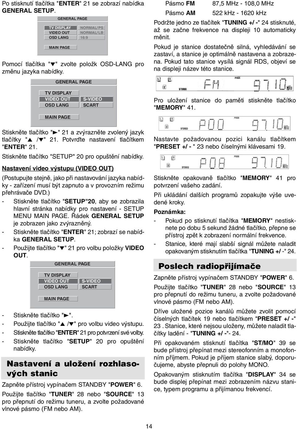 GENERAL PAGE Pásmo FM 87,5 MHz - 108,0 MHz Pásmo AM 522 khz - 1620 khz Podržte jedno ze tlačítek "TUNING +/ -" 24 stisknuté, až se začne frekvence na displeji 10 automaticky měnit.