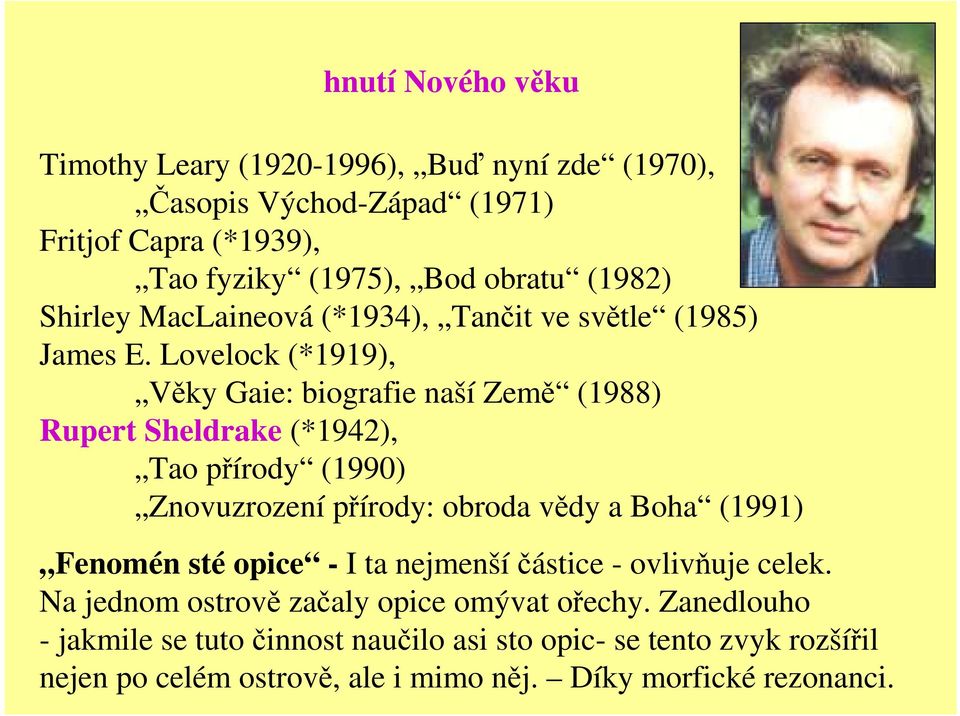 Lovelock (*1919), Věky Gaie: biografie naší Země (1988) Rupert Sheldrake (*1942), Tao přírody (1990) Znovuzrození přírody: obroda vědy a Boha (1991)