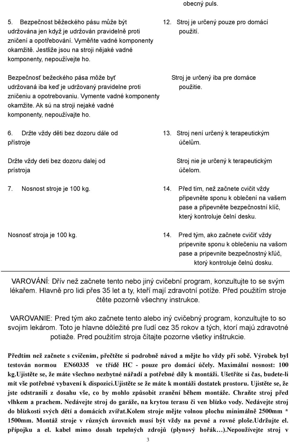 Bezpečnosť bežeckého pása môže byť udržovaná iba keď je udržovaný pravidelne proti zničeniu a opotrebovaniu. Vymente vadné komponenty okamžite.