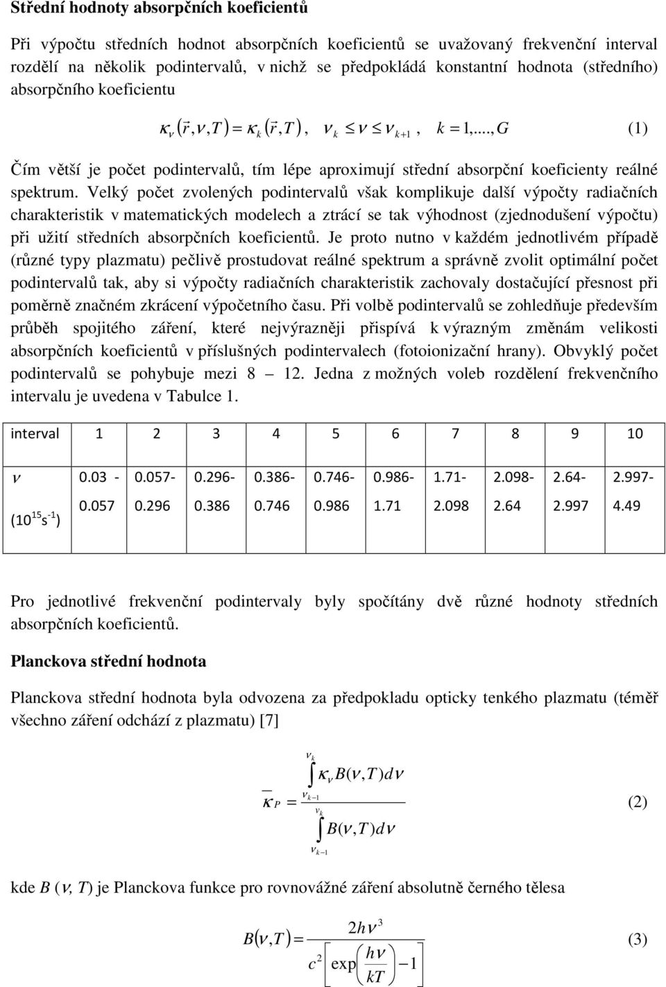Velý počet zvolených podintervalů vša ompliuje další výpočty radiačních charateristi v matematicých modelech a ztrácí se ta výhodnost (zjednodušení výpočtu) při užití středních absorpčních oeficientů.