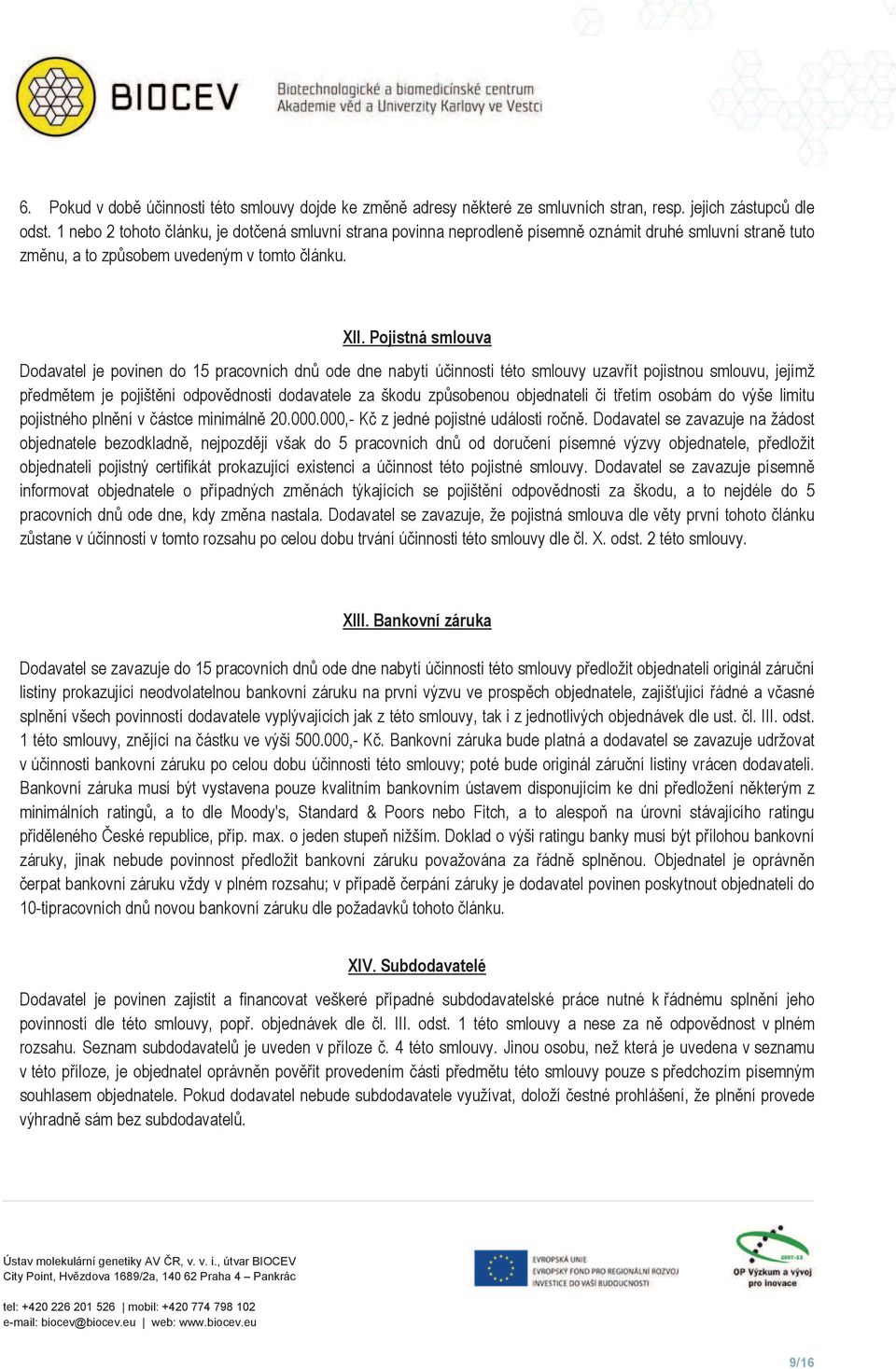 Pojistná smlouva Dodavatel je povinen do 15 pracovních dn ode dne nabytí ú innosti této smlouvy uzav ít pojistnou smlouvu, jejímž p edm tem je pojišt ní odpov dnosti dodavatele za škodu zp sobenou