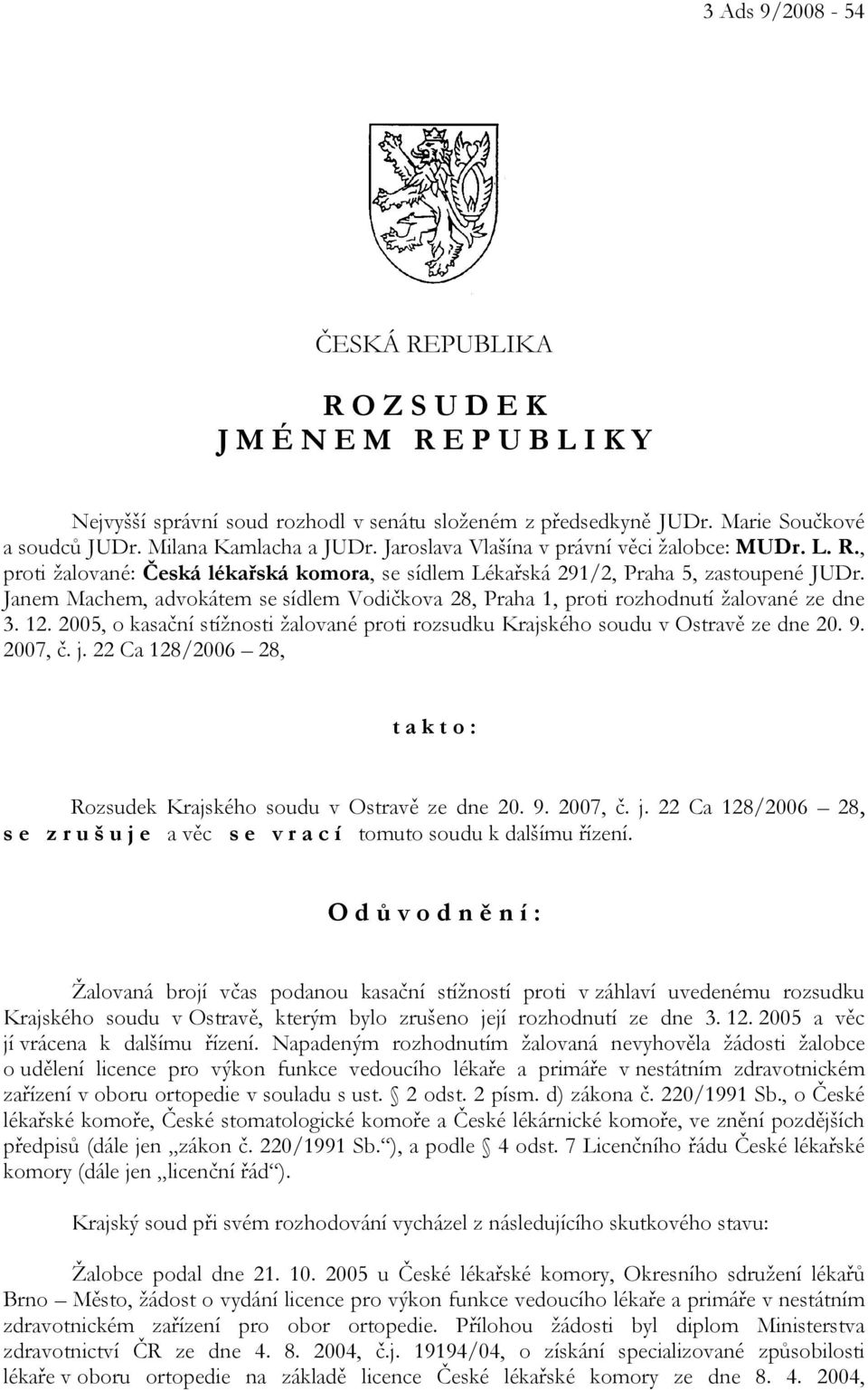 Janem Machem, advokátem se sídlem Vodičkova 28, Praha 1, proti rozhodnutí žalované ze dne 3. 12. 2005, o kasační stížnosti žalované proti rozsudku Krajského soudu v Ostravě ze dne 20. 9. 2007, č. j.