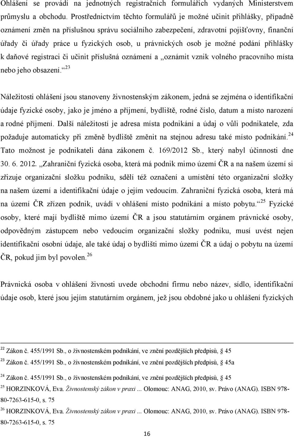 právnických osob je moţné podání přihlášky k daňové registraci či učinit příslušná oznámení a oznámit vznik volného pracovního místa nebo jeho obsazení.