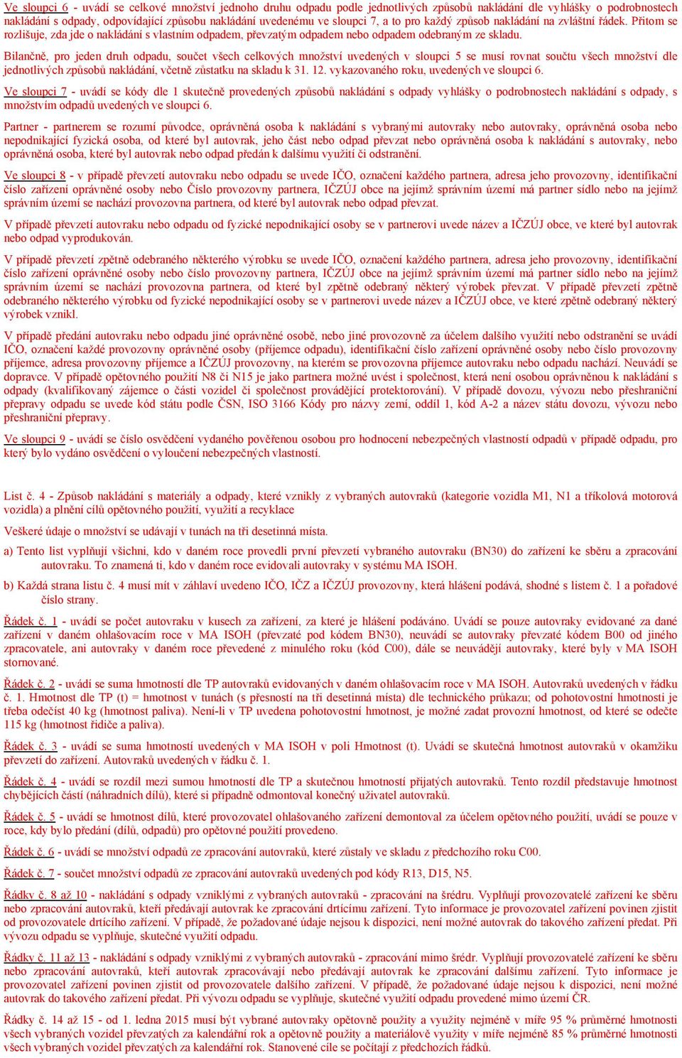 Bilančně, pro jeden druh odpadu, součet všech celkových množství uvedených v sloupci 5 se musí rovnat součtu všech množství dle jednotlivých způsobů nakládání, včetně zůstatku na skladu k 31. 12.