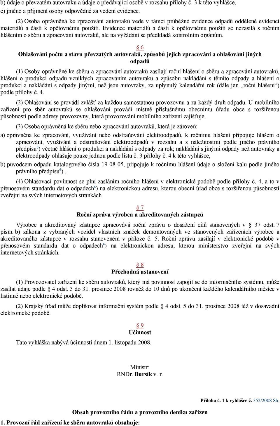 Evidence materiálů a částí k opětovnému použití se nezasílá s ročním hlášením o sběru a zpracování autovraků, ale na vyžádání se předkládá kontrolním orgánům.