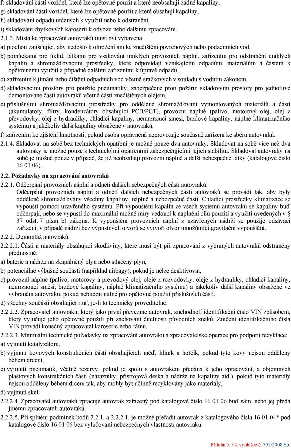 Místa ke zpracování autovraků musí být vybavena a) plochou zajišťující, aby nedošlo k ohrožení ani ke znečištění povrchových nebo podzemních vod, b) pomůckami pro úklid, látkami pro vsakování