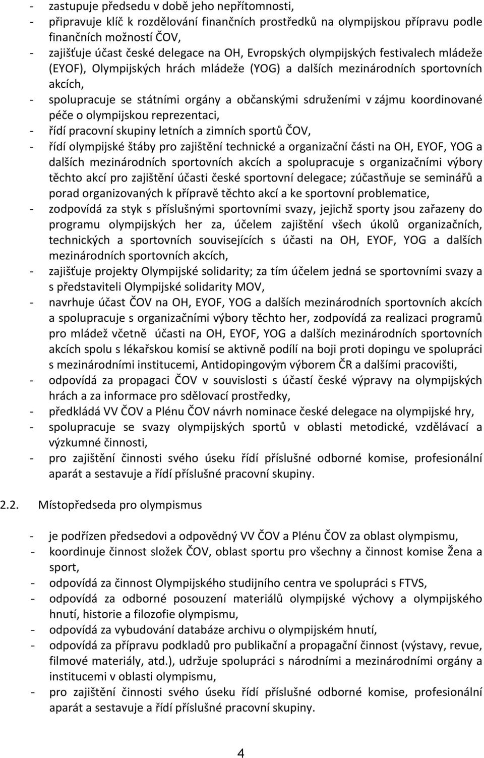 koordinované péče o olympijskou reprezentaci, řídí pracovní skupiny letních a zimních sportů ČOV, řídí olympijské štáby pro zajištění technické a organizační části na OH, EYOF, YOG a dalších