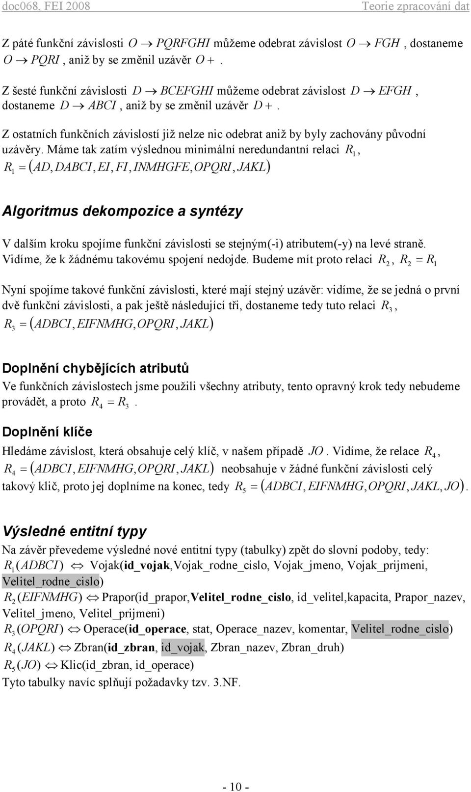 Z ostatních funkčních závislostí již nelze nic odebrat aniž by byly zachovány původní uzávěry.