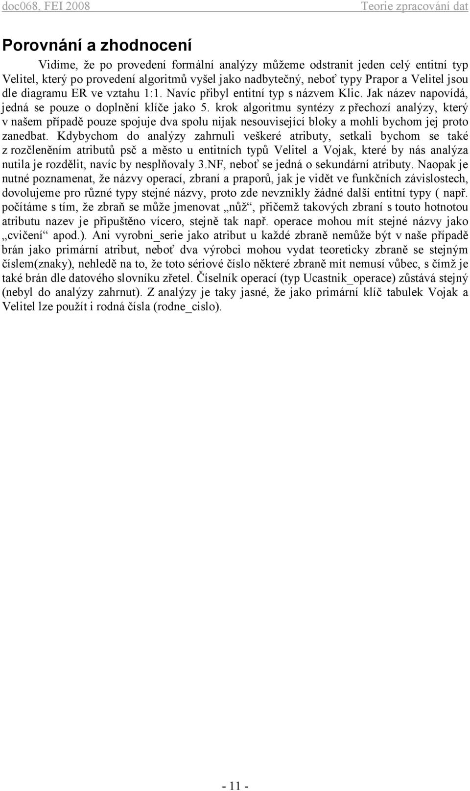 krok algoritmu syntézy z přechozí analýzy, který v našem případě pouze spojuje dva spolu nijak nesouvisející bloky a mohli bychom jej proto zanedbat.