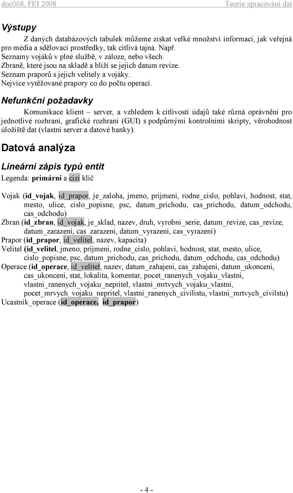 Nefunkční požadavky Komunikace klient server, a vzhledem k citlivosti údajů také různá oprávnění pro jednotlivé rozhraní, grafické rozhraní (GUI) s podpůrnými kontrolními skripty, věrohodnost