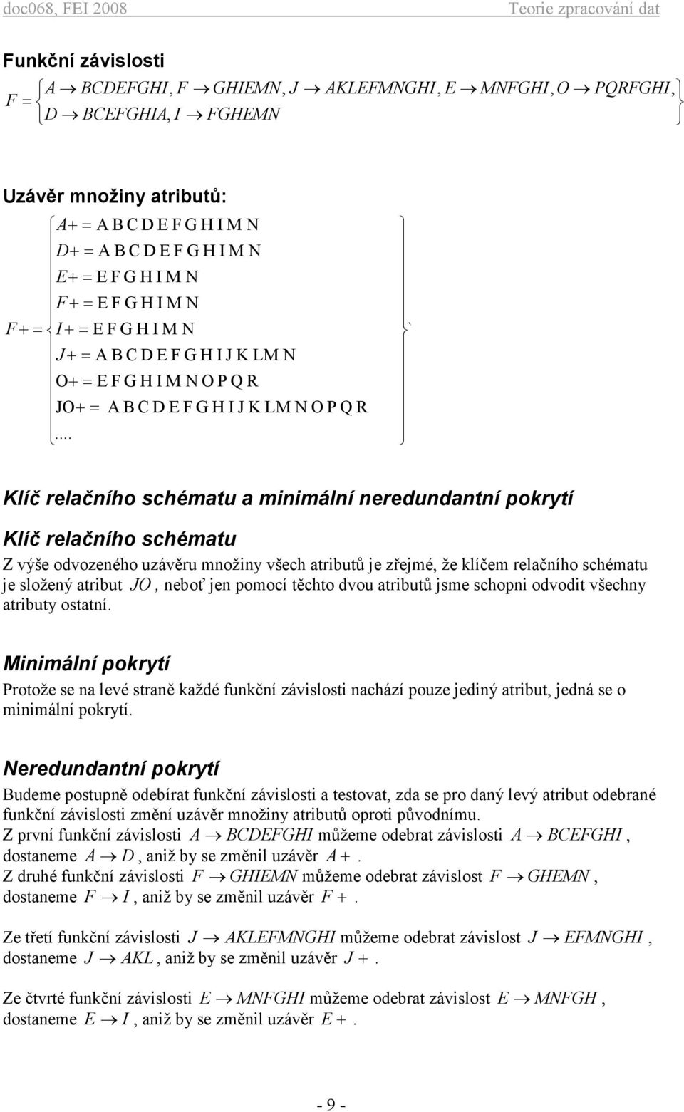 a minimální neredundantní pokrytí Klíč relačního schématu Z výše odvozeného uzávěru množiny všech atributů je zřejmé, že klíčem relačního schématu je složený atribut JO, neboť jen pomocí těchto dvou