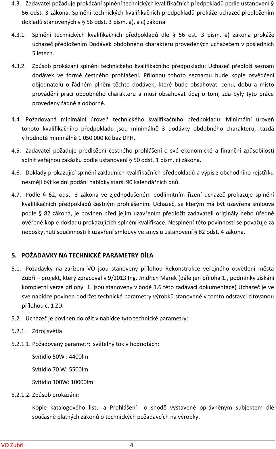 3 písm. a) zákona prokáže uchazeč předložením Dodávek obdobného charakteru provedených uchazečem v posledních 5 letech. 4.3.2.