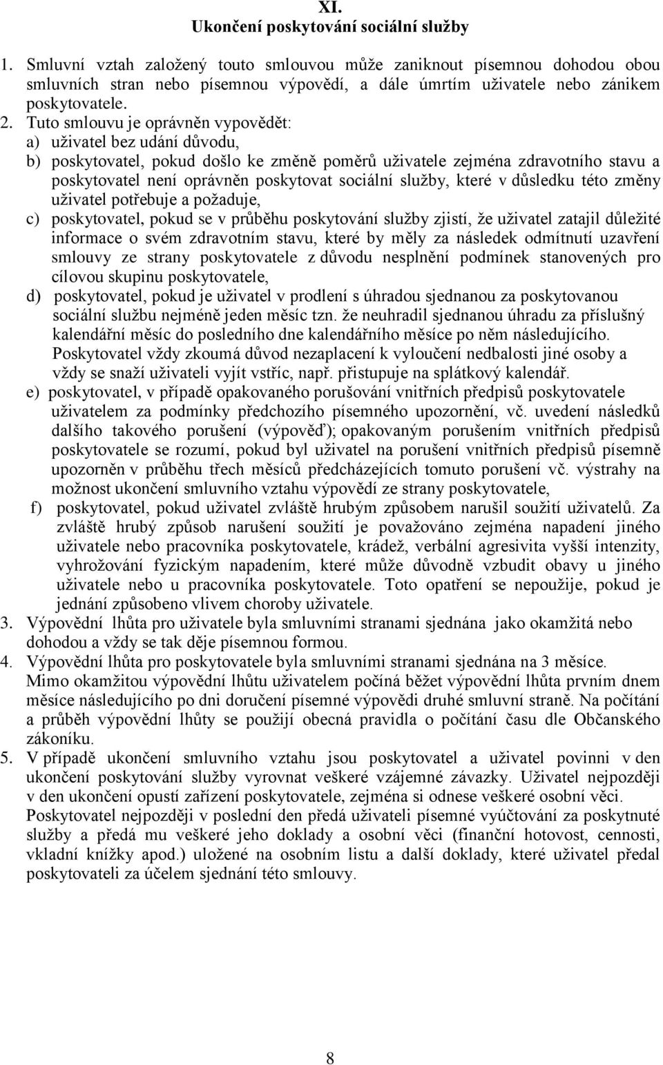 Tuto smlouvu je oprávněn vypovědět: a) uživatel bez udání důvodu, b) poskytovatel, pokud došlo ke změně poměrů uživatele zejména zdravotního stavu a poskytovatel není oprávněn poskytovat sociální