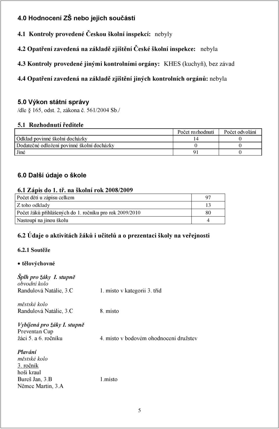 56/2004 Sb./ 5. Rozhodnutí ředitele Počet rozhodnutí Počet odvolání Odklad povinné školní docházky 4 0 Dodatečné odloţení povinné školní docházky 0 0 Jiné 9 0 6.0 Další údaje o škole 6. Zápis do. tř.