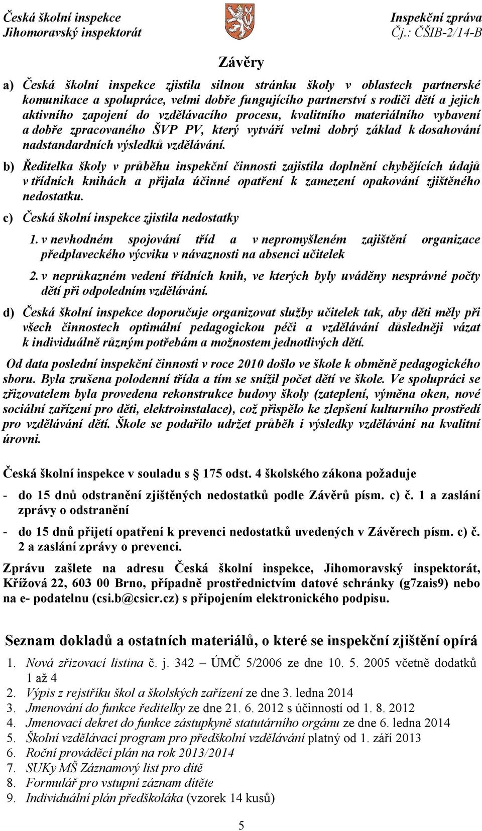 b) Ředitelka školy v průběhu inspekční činnosti zajistila doplnění chybějících údajů v třídních knihách a přijala účinné opatření k zamezení opakování zjištěného nedostatku.