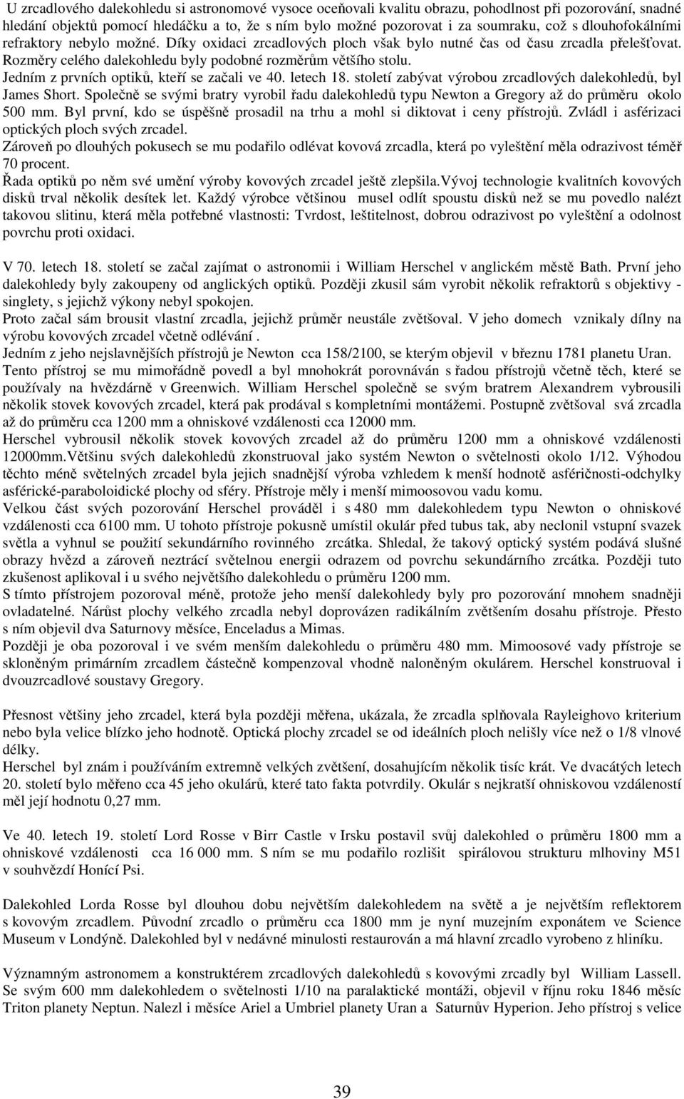 Jedním z prvních optiků, kteří se začali ve 40. letech 18. století zabývat výrobou zrcadlových dalekohledů, byl James Short.