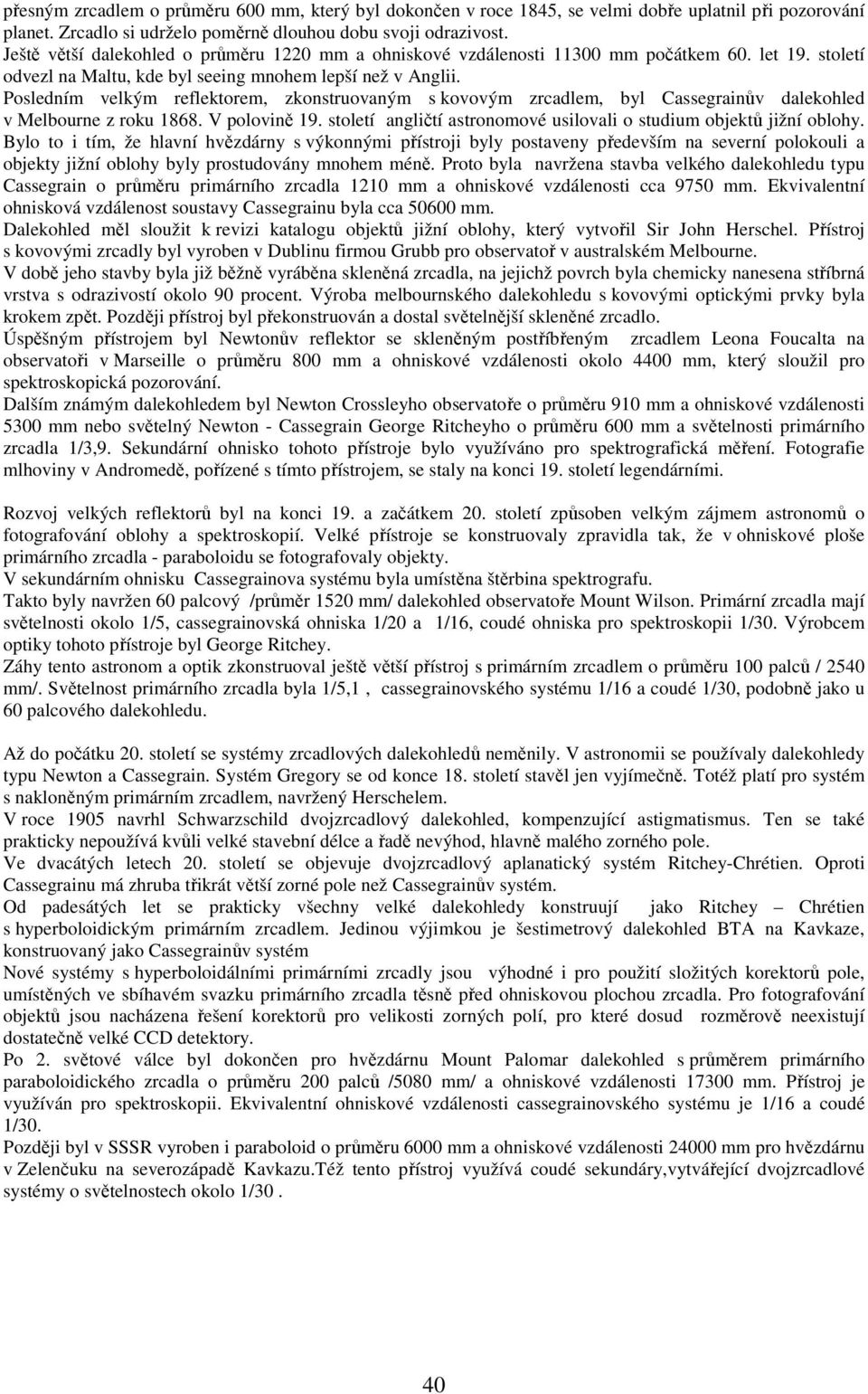 Posledním velkým reflektorem, zkonstruovaným s kovovým zrcadlem, byl Cassegrainův dalekohled v Melbourne z roku 1868. V polovině 19.