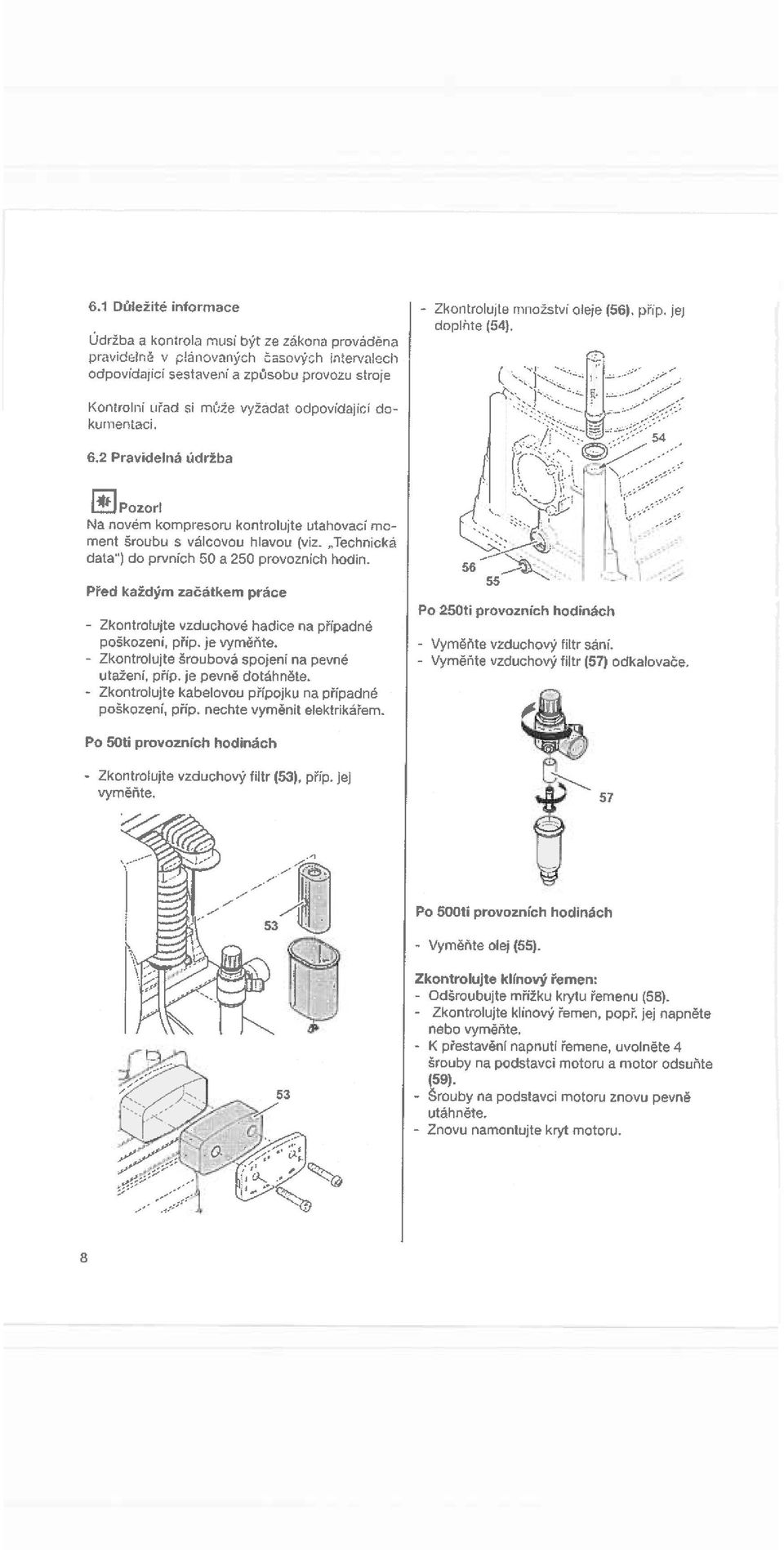6.2 Pravidelná údržba IEjpozort Na novém kompresoru kontrolujte utahovací mo ment šroubu s válcovou hlavou (viz Technická data ) do prvních 50 a 250 provoznich hodin.