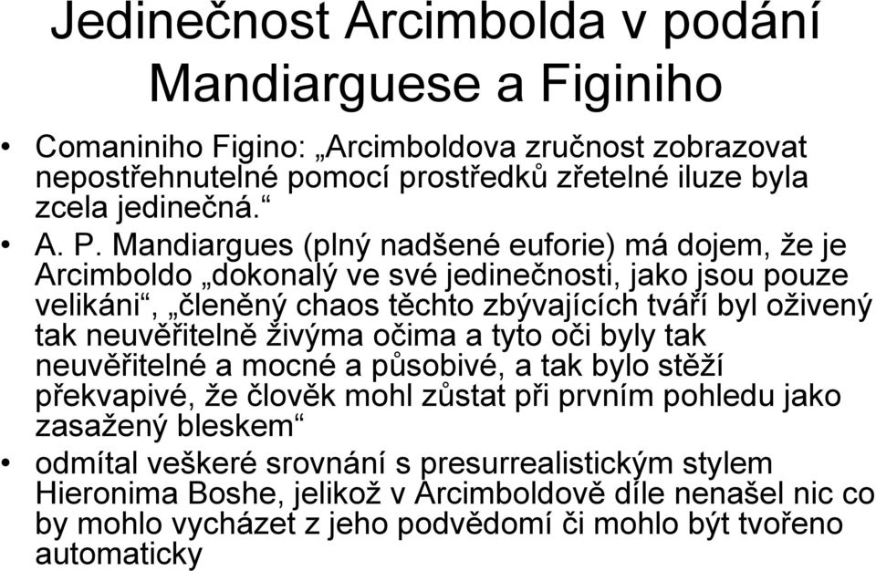 Mandiargues (plný nadšené euforie) má dojem, že je Arcimboldo dokonalý ve své jedinečnosti, jako jsou pouze velikáni, členěný chaos těchto zbývajících tváří byl oživený tak