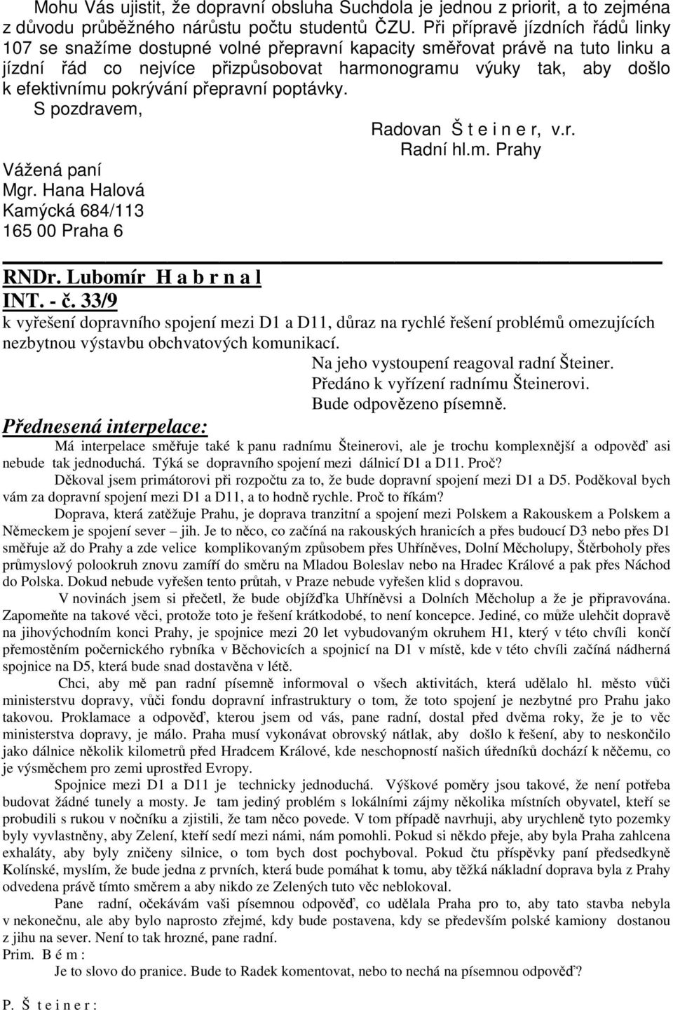 pokrývání přepravní poptávky. S pozdravem, Radovan Š t e i n e r, v.r. Radní hl.m. Prahy Vážená paní Mgr. Hana Halová Kamýcká 684/113 165 00 Praha 6 RNDr. Lubomír H a b r n a l INT. - č.
