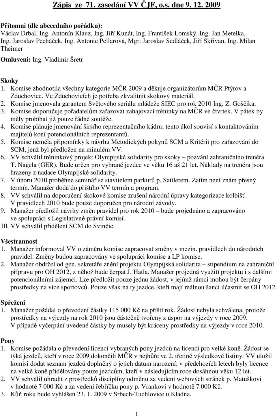 Komise zhodnotila všechny kategorie MČR 2009 a děkuje organizátorům MČR Ptýrov a Zduchovice. Ve Zduchovicích je potřeba zkvalitnit skokový materiál. 2. Komise jmenovala garantem Světového seriálu mládeže SIEC pro rok 2010 Ing.