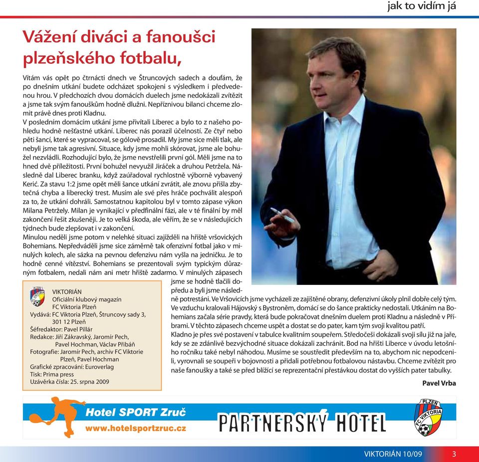 srpna 2009 jak to vidím já Vítám vás opět po čtrnácti dnech ve Štruncových sadech a doufám, že po dnešním utkání budete odcházet spokojeni s výsledkem i předvedenou hrou.