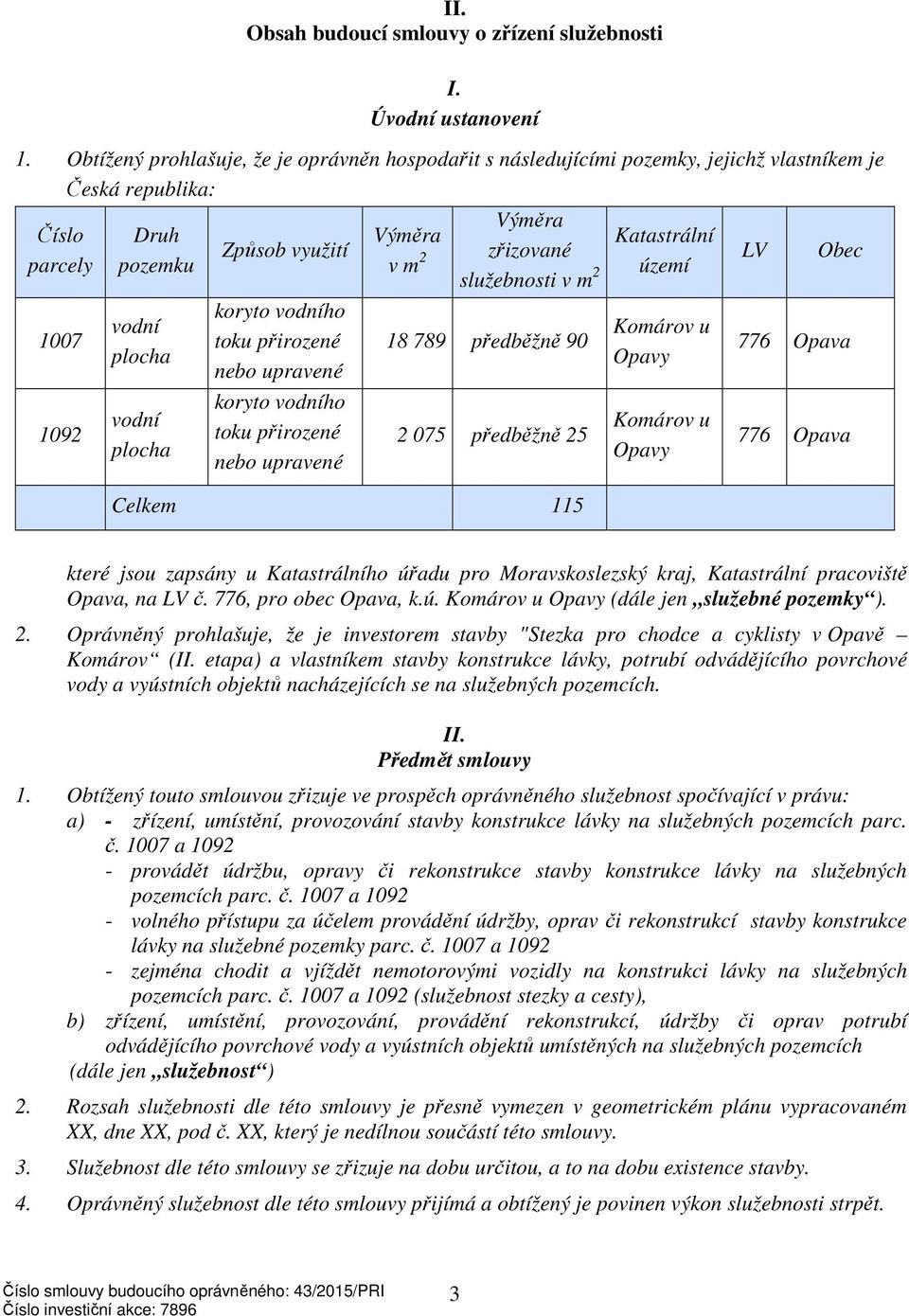 vodního toku přirozené nebo upravené koryto vodního toku přirozené nebo upravené Výměra v m 2 Výměra zřizované služebnosti v m 2 18 789 předběžně 90 2 075 předběžně 25 Celkem 115 Katastrální území