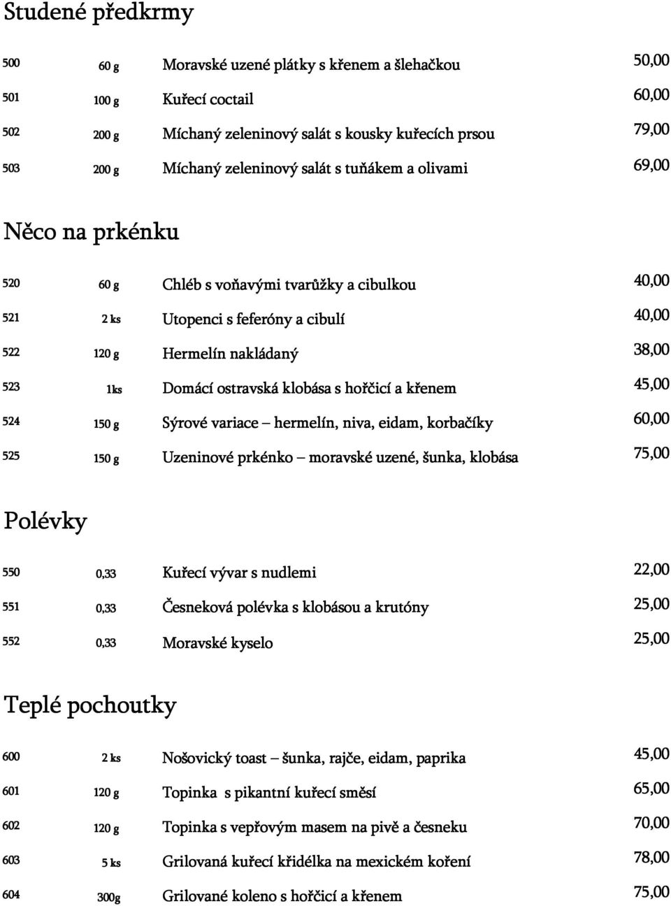 hořčicí a křenem 524 150 g Sýrové variace hermelín, niva, eidam, korbačíky 60,00 525 150 g Uzeninové prkénko moravské uzené, šunka, klobása 75,00 Polévky 550 0,33 Kuřecí vývar s nudlemi 551 0,33