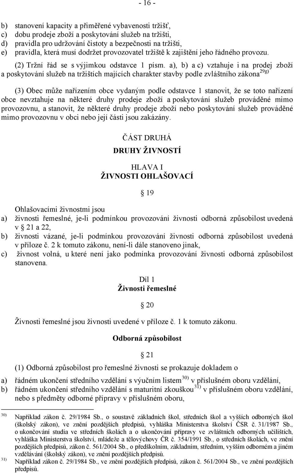 a), b) a c) vztahuje i na prodej zboží a poskytování služeb na tržištích majících charakter stavby podle zvláštního zákona 29g) (3) Obec může nařízením obce vydaným podle odstavce 1 stanovit, že se