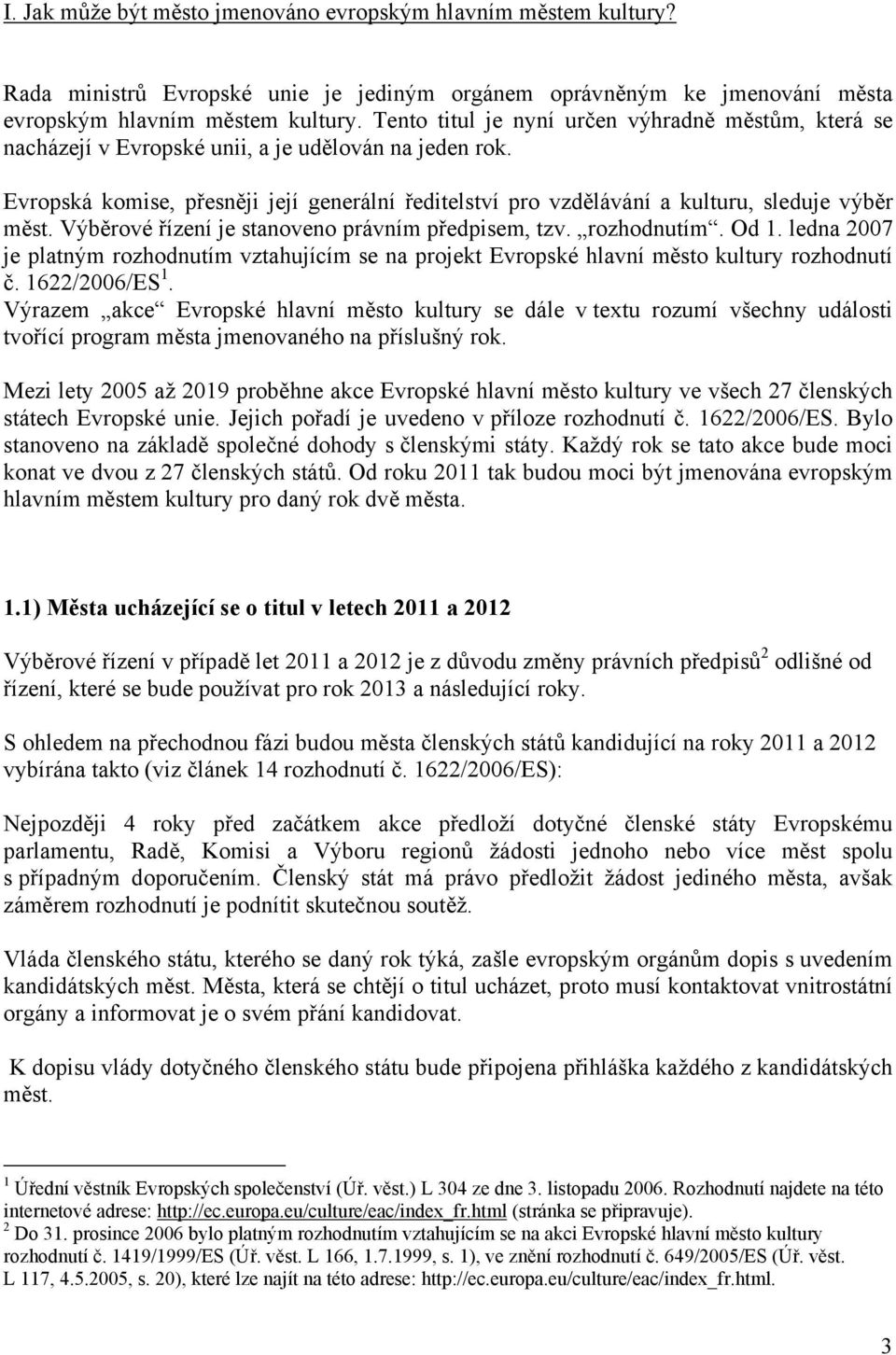 Evropská komise, přesněji její generální ředitelství pro vzdělávání a kulturu, sleduje výběr měst. Výběrové řízení je stanoveno právním předpisem, tzv. rozhodnutím. Od 1.