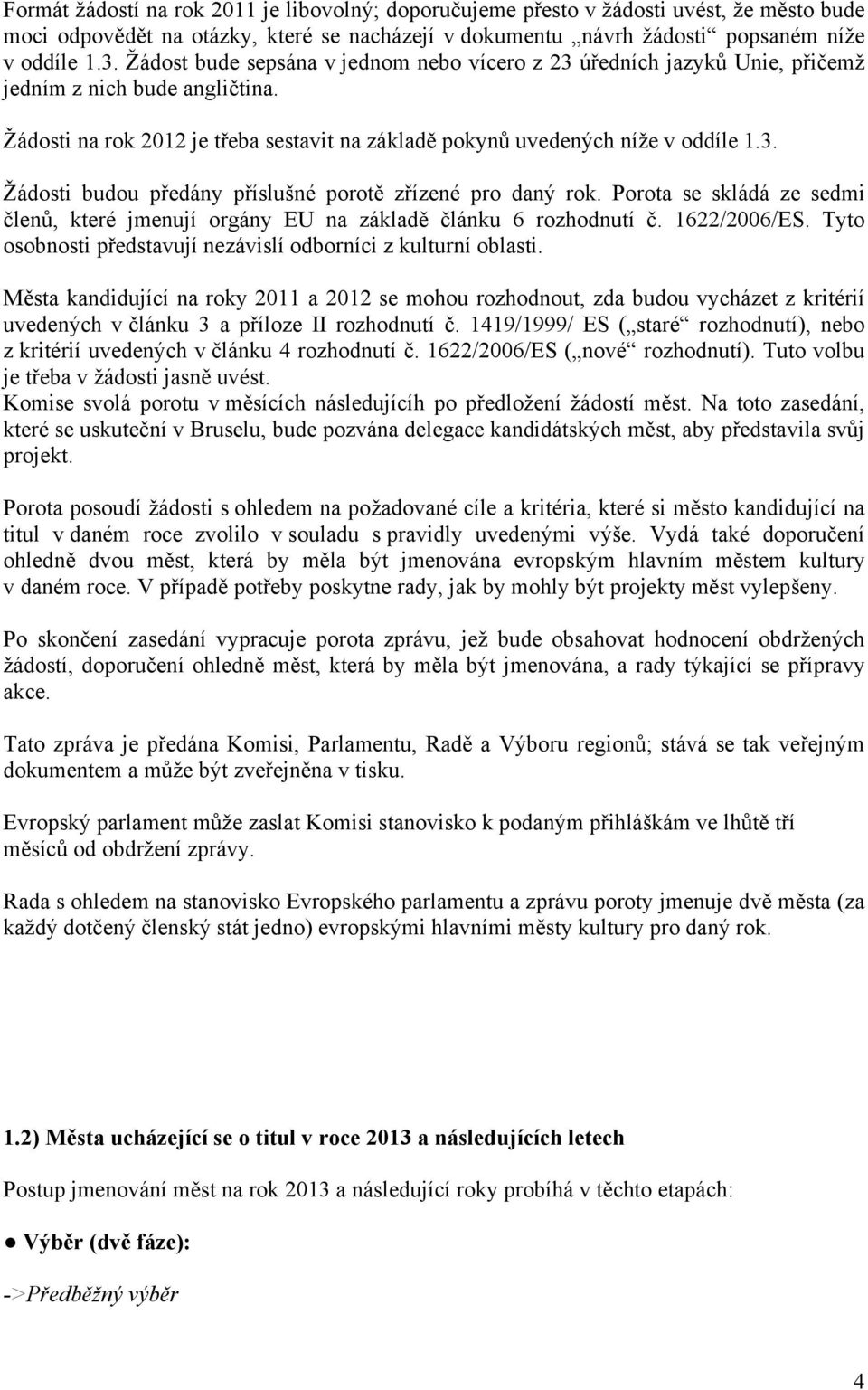 Porota se skládá ze sedmi členů, které jmenují orgány EU na základě článku 6 rozhodnutí č. 1622/2006/ES. Tyto osobnosti představují nezávislí odborníci z kulturní oblasti.