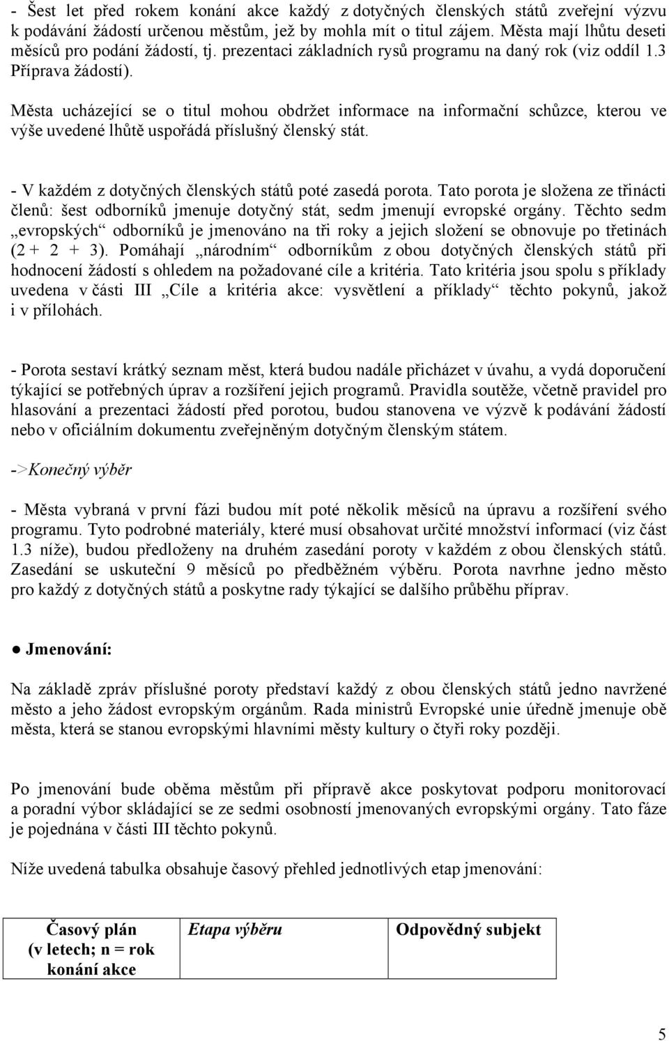 Města ucházející se o titul mohou obdržet informace na informační schůzce, kterou ve výše uvedené lhůtě uspořádá příslušný členský stát. - V každém z dotyčných členských států poté zasedá porota.