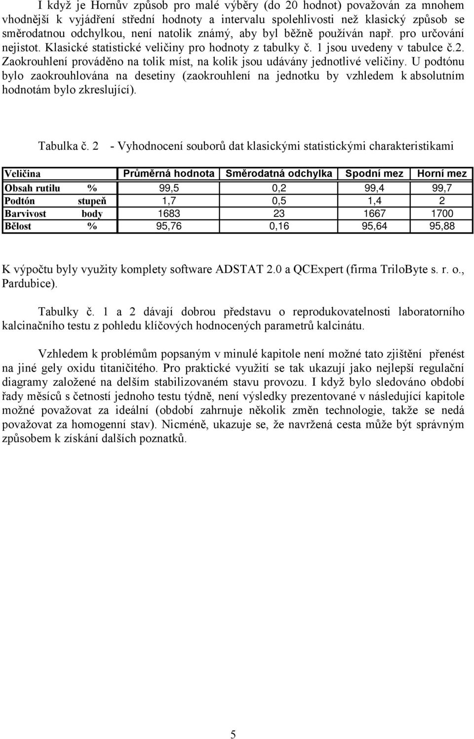 Zaokrouhlení prováděno na tolik míst, na kolik jsou udávány jednotlivé veličiny.