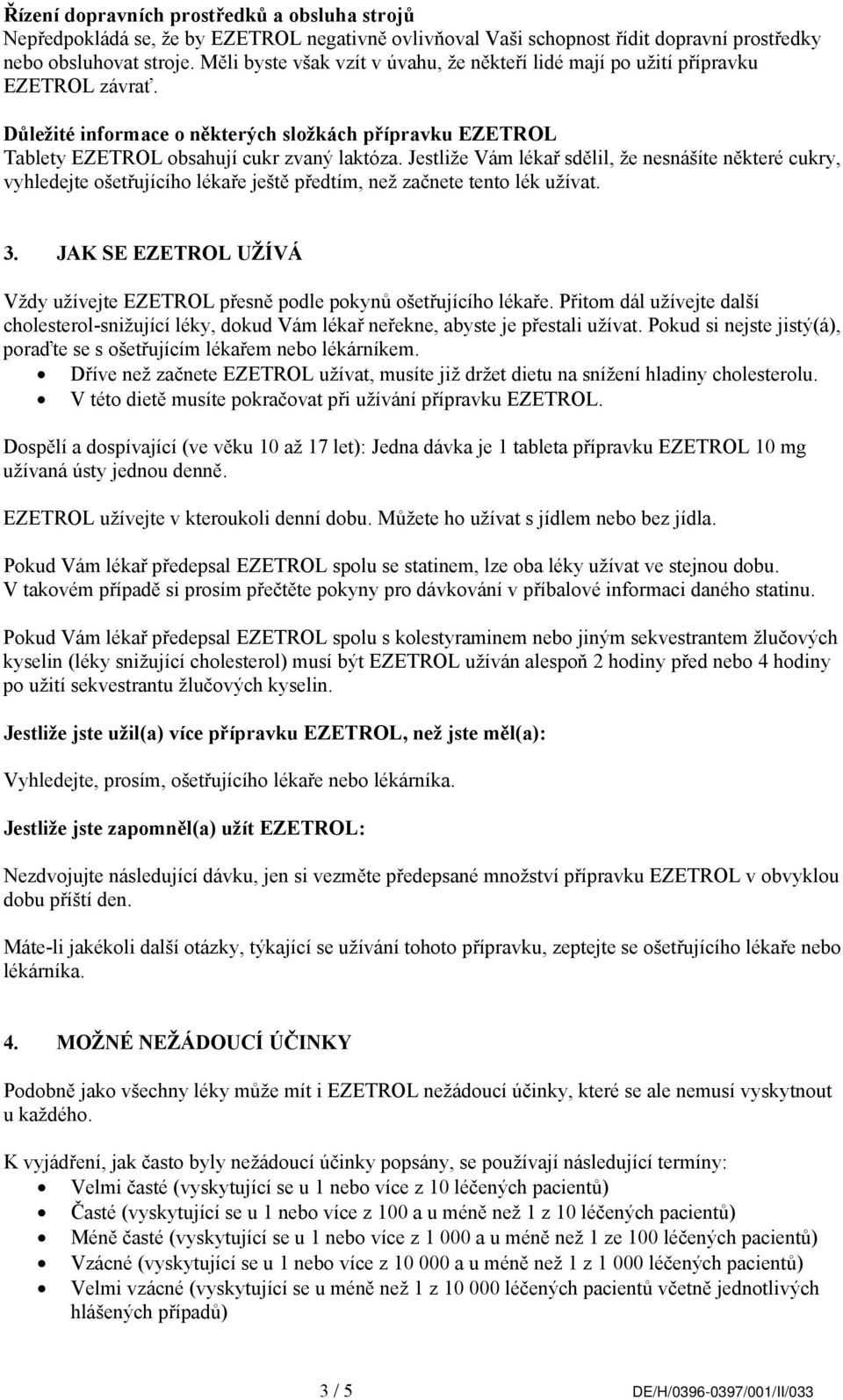 Jestliže Vám lékař sdělil, že nesnášíte některé cukry, vyhledejte ošetřujícího lékaře ještě předtím, než začnete tento lék užívat. 3.