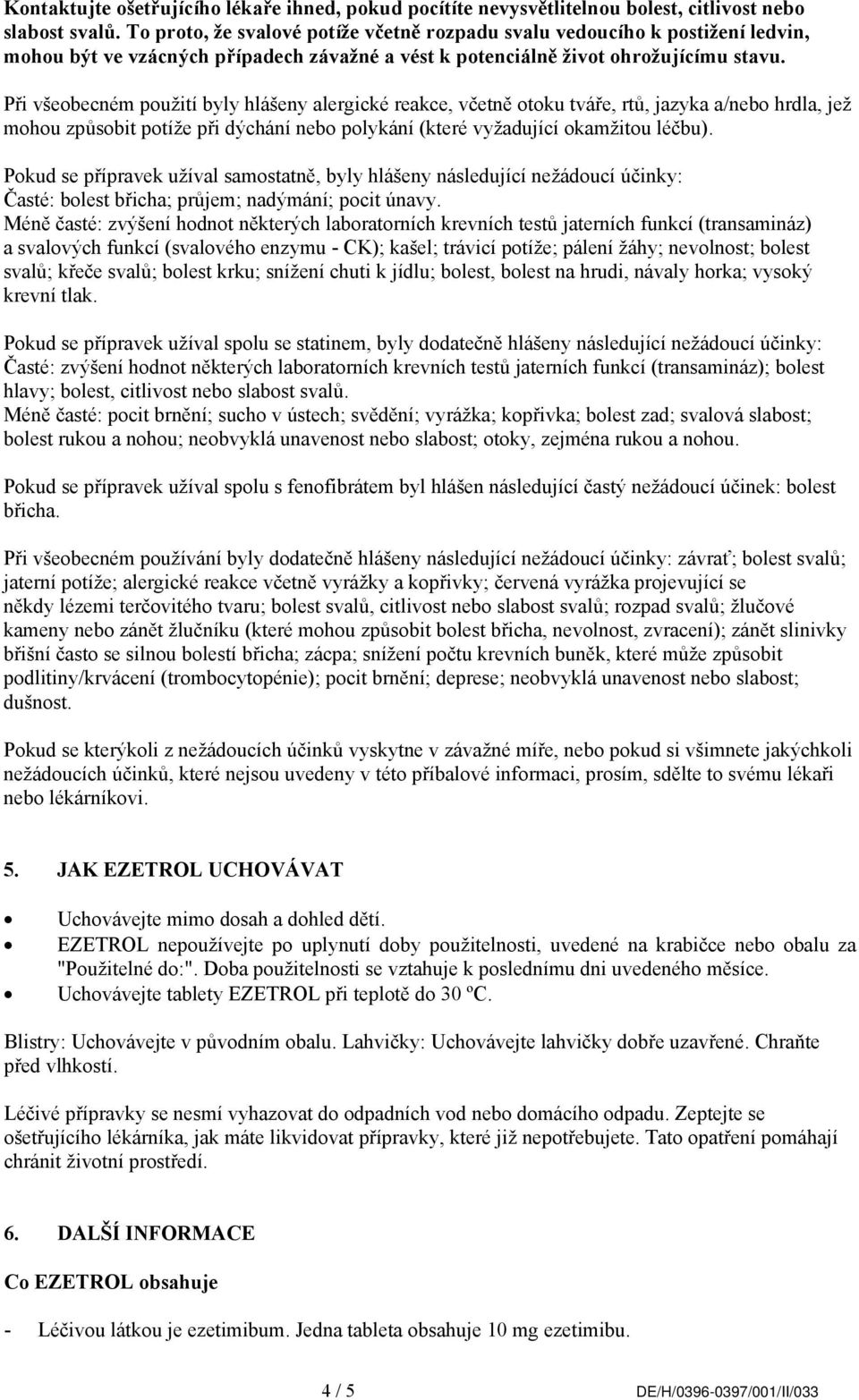 Při všeobecném použití byly hlášeny alergické reakce, včetně otoku tváře, rtů, jazyka a/nebo hrdla, jež mohou způsobit potíže při dýchání nebo polykání (které vyžadující okamžitou léčbu).