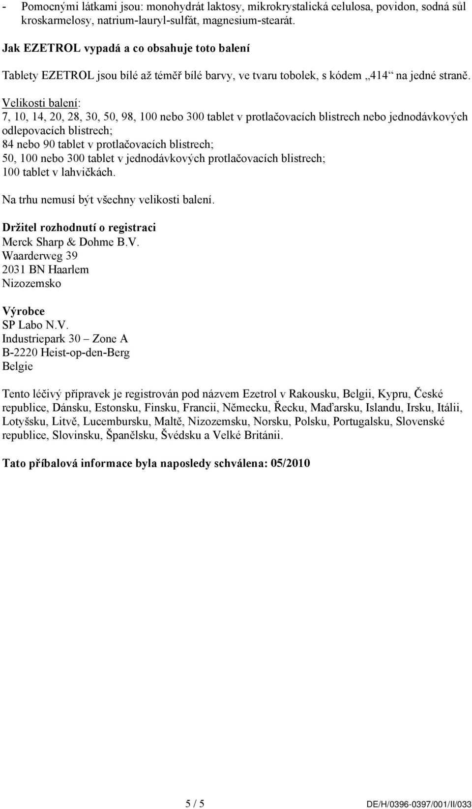 Velikosti balení: 7, 10, 14, 20, 28, 30, 50, 98, 100 nebo 300 tablet v protlačovacích blistrech nebo jednodávkových odlepovacích blistrech; 84 nebo 90 tablet v protlačovacích blistrech; 50, 100 nebo