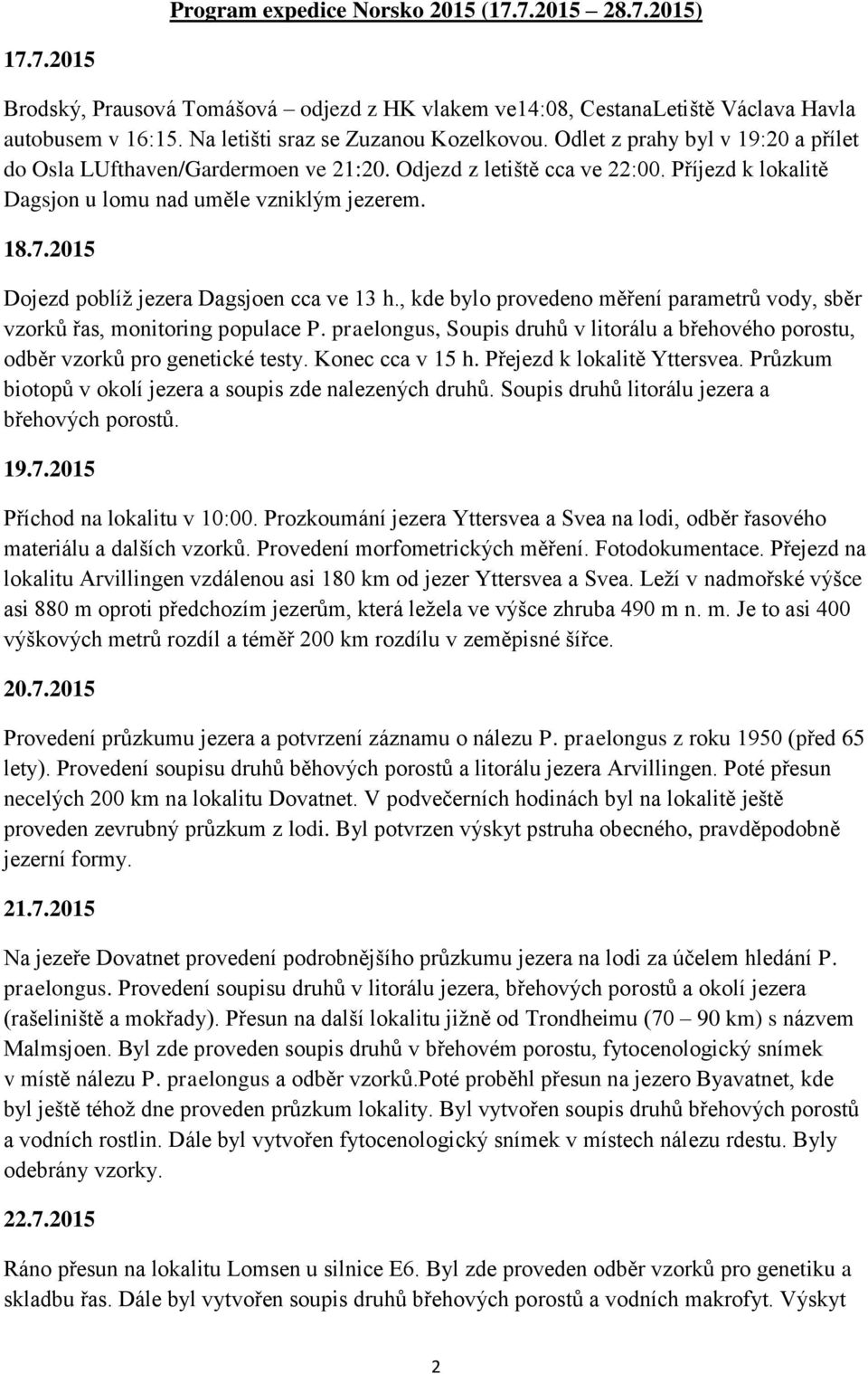 Příjezd k lokalitě Dagsjon u lomu nad uměle vzniklým jezerem. 18.7.2015 Dojezd poblíž jezera Dagsjoen cca ve 13 h., kde bylo provedeno měření parametrů vody, sběr vzorků řas, monitoring populace P.