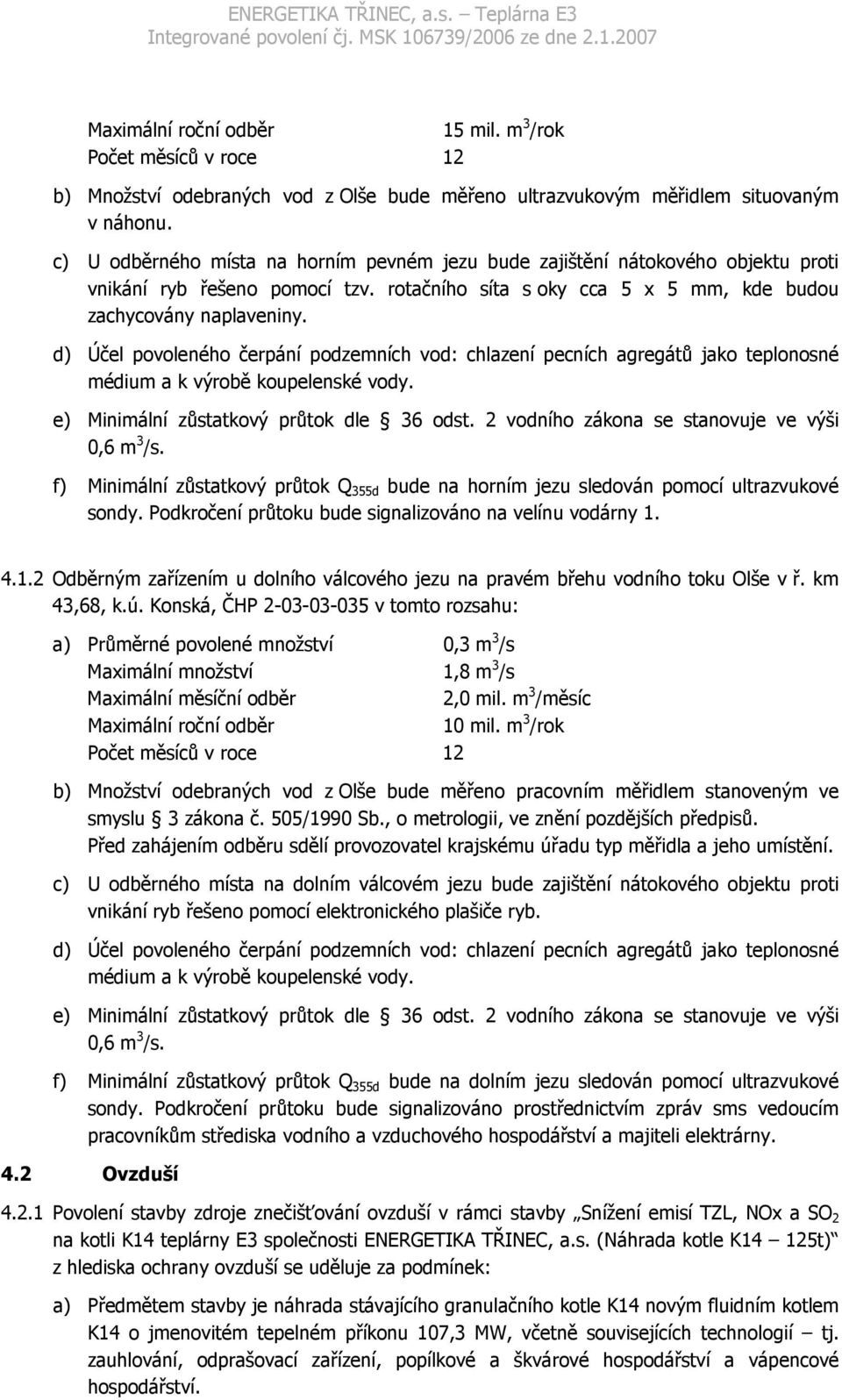 d) Účel povoleného čerpání podzemních vod: chlazení pecních agregátů jako teplonosné médium a k výrobě koupelenské vody. e) Minimální zůstatkový průtok dle 36 odst.