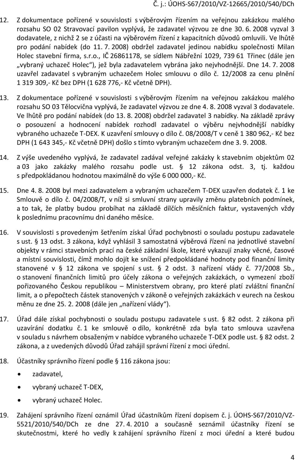 2008) obdržel zadavatel jedinou nabídku společnosti Milan Holec stavební firma, s.r.o., IČ 26861178, se sídlem Nábřežní 1029, 739 61 Třinec (dále jen vybraný uchazeč Holec ), jež byla zadavatelem vybrána jako nejvhodnější.