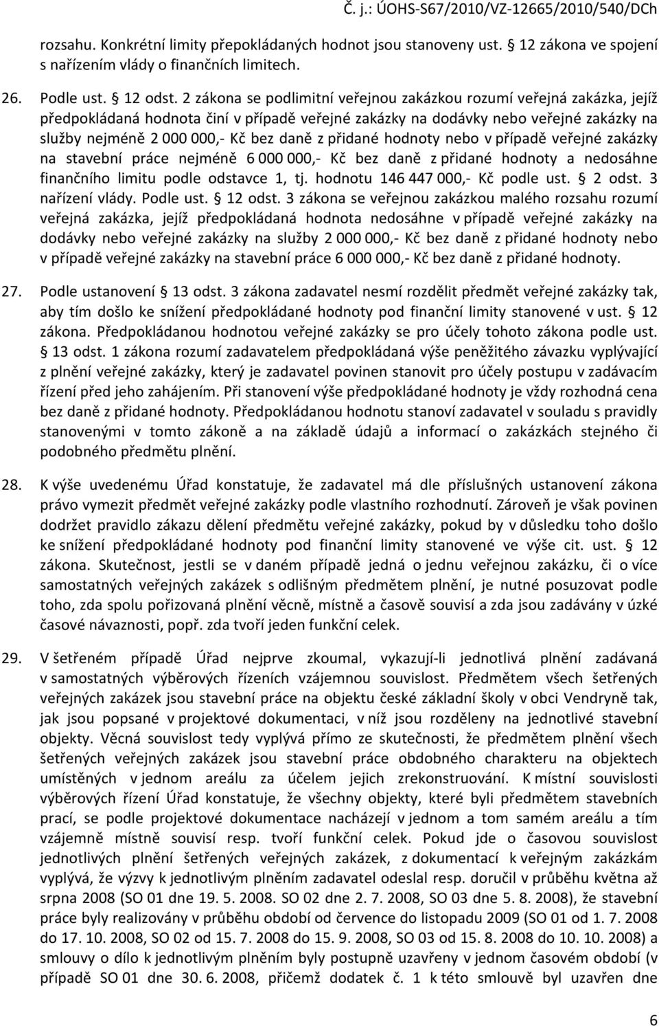 přidané hodnoty nebo v případě veřejné zakázky na stavební práce nejméně 6 000 000,- Kč bez daně z přidané hodnoty a nedosáhne finančního limitu podle odstavce 1, tj.