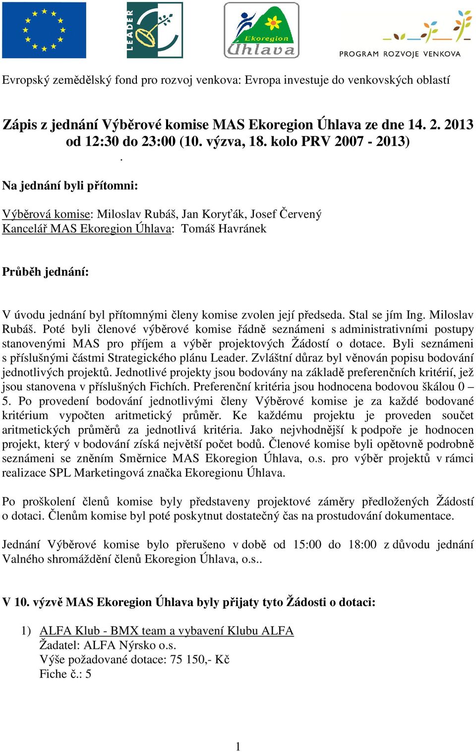 Na jednání byli přítomni: Výběrová komise: Miloslav Rubáš, Jan Koryťák, Josef Červený Kancelář MAS Ekoregion Úhlava: Tomáš Havránek Průběh jednání: V úvodu jednání byl přítomnými členy komise zvolen