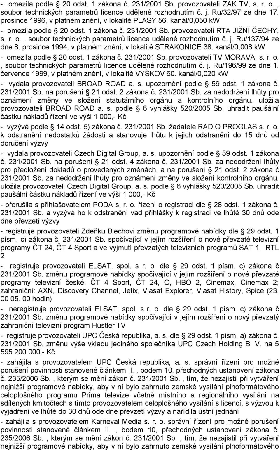 j. Ru/137/94 ze dne 8. prosince 1994, v platném znění, v lokalitě STRAKONICE 38. kanál/0,008 kw - omezila podle 20 odst. 1 zákona č. 231/2001 Sb. provozovateli TV MORAVA, s. r. o., soubor technických parametrů licence udělené rozhodnutím č.