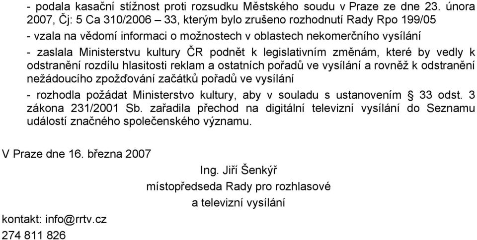 k legislativním změnám, které by vedly k odstranění rozdílu hlasitosti reklam a ostatních pořadů ve vysílání a rovněž k odstranění nežádoucího zpožďování začátků pořadů ve vysílání - rozhodla