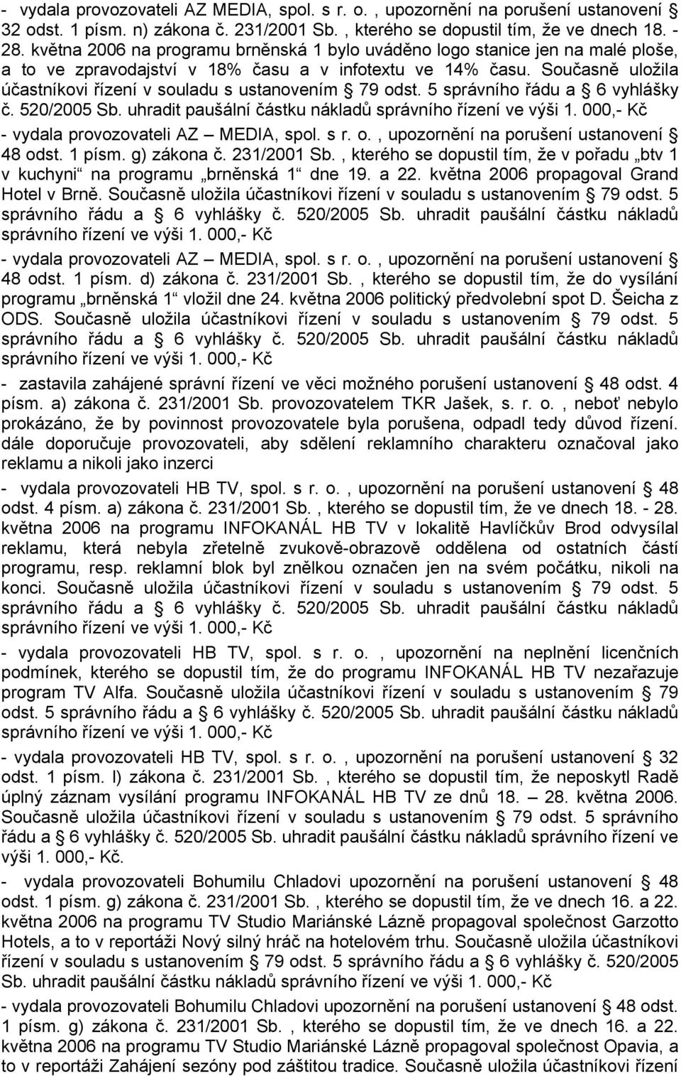 Současně uložila účastníkovi řízení v souladu s ustanovením 79 odst. 5 správního řádu a 6 vyhlášky č. 520/2005 Sb. uhradit paušální částku nákladů - vydala provozovateli AZ MEDIA, spol. s r. o., upozornění na porušení ustanovení 48 odst.