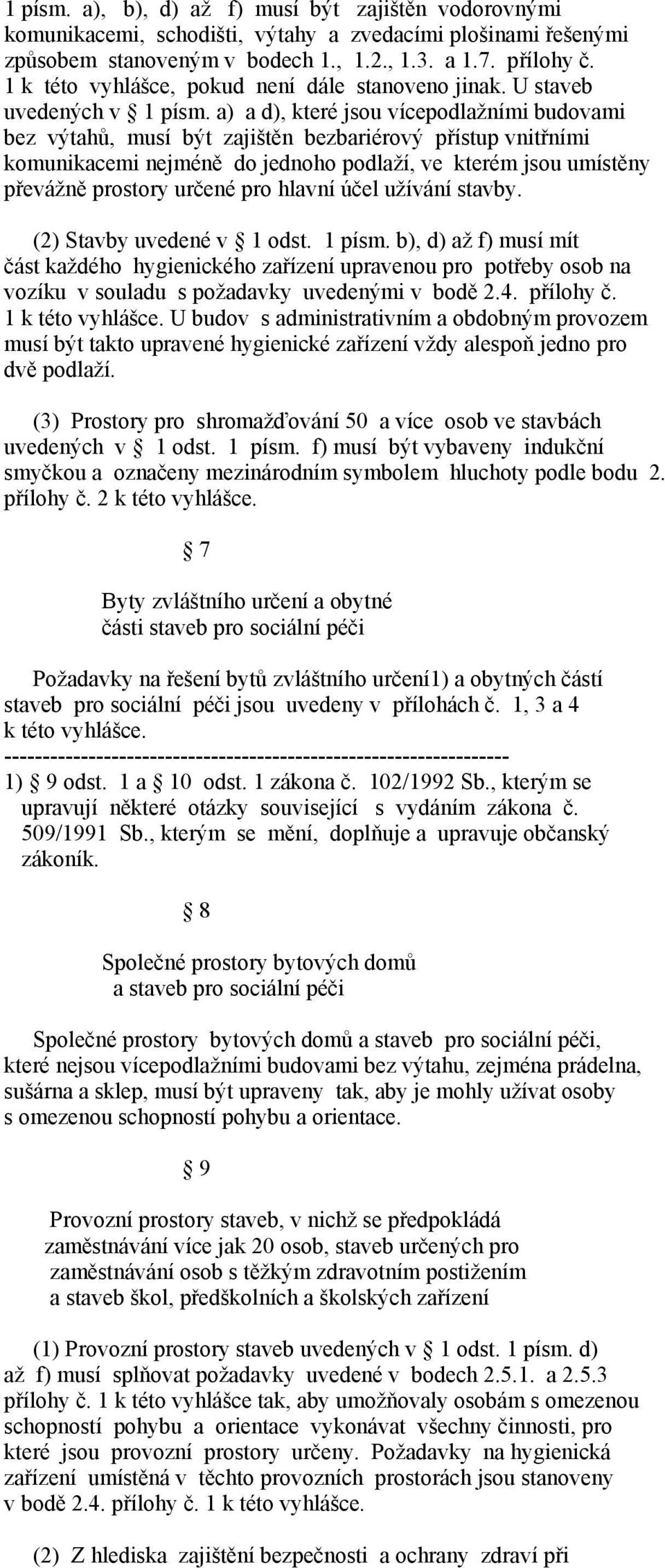 a) a d), které jsou vícepodlažními budovami bez výtahů, musí být zajištěn bezbariérový přístup vnitřními komunikacemi nejméně do jednoho podlaží, ve kterém jsou umístěny převážně prostory určené pro