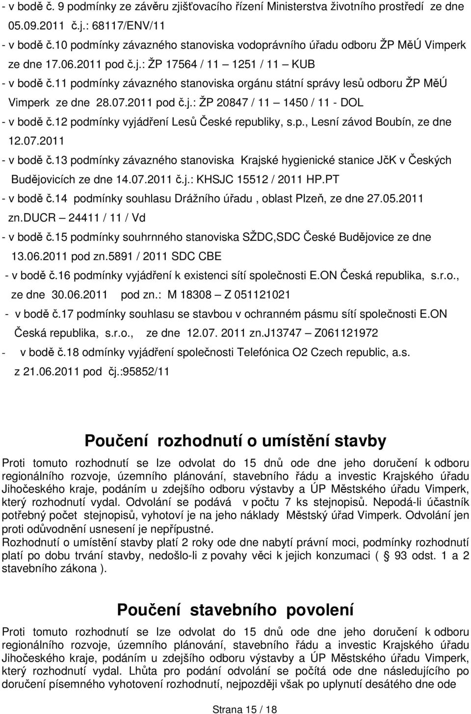 11 podmínky závazného stanoviska orgánu státní správy lesů odboru ŽP MěÚ Vimperk ze dne 28.07.2011 pod č.j.: ŽP 20847 / 11 1450 / 11 - DOL - v bodě č.12 podmínky vyjádření Lesů České republiky, s.p., Lesní závod Boubín, ze dne 12.