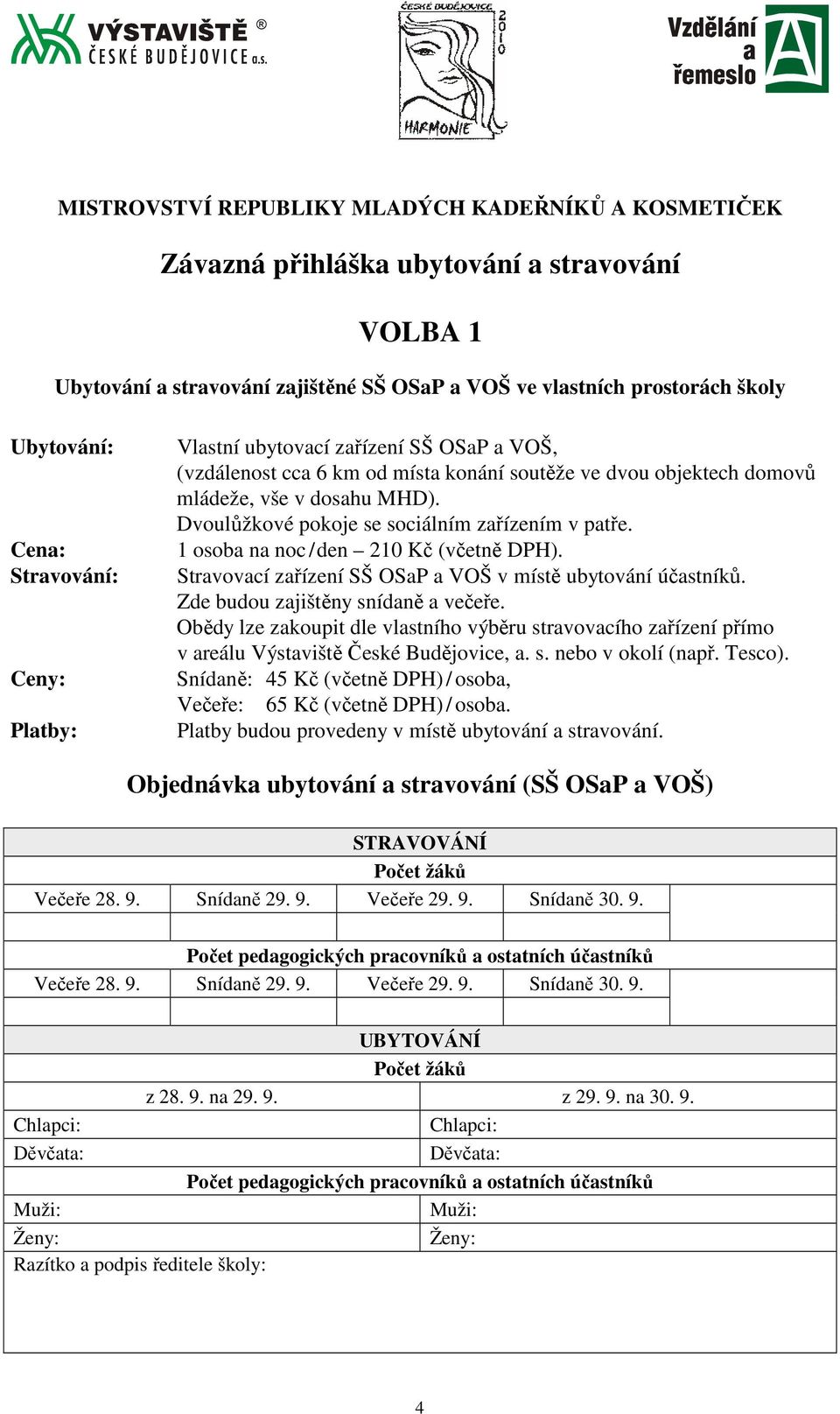 Dvoulůžkové pokoje se sociálním zařízením v patře. 1 osoba na noc / den 210 Kč (včetně DPH). Stravovací zařízení SŠ OSaP a VOŠ v místě ubytování účastníků. Zde budou zajištěny snídaně a večeře.