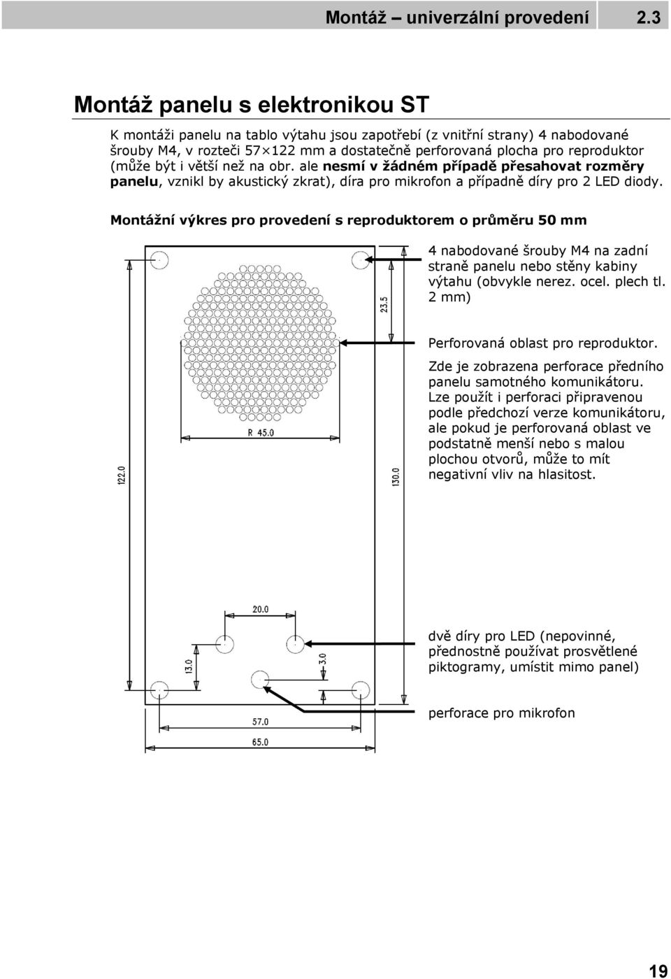 být i větší než na obr. ale nesmí v žádném případě přesahovat rozměry panelu, vznikl by akustický zkrat), díra pro mikrofon a případně díry pro 2 LED diody.