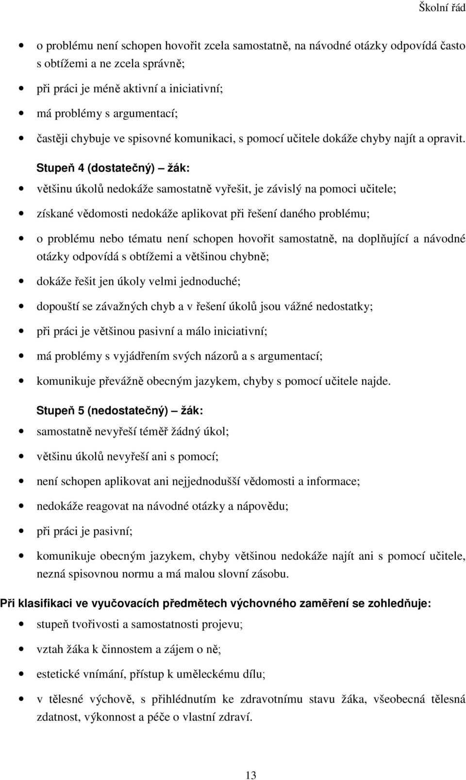Stupeň 4 (dostatečný) žák: většinu úkolů nedokáže samostatně vyřešit, je závislý na pomoci učitele; získané vědomosti nedokáže aplikovat při řešení daného problému; o problému nebo tématu není