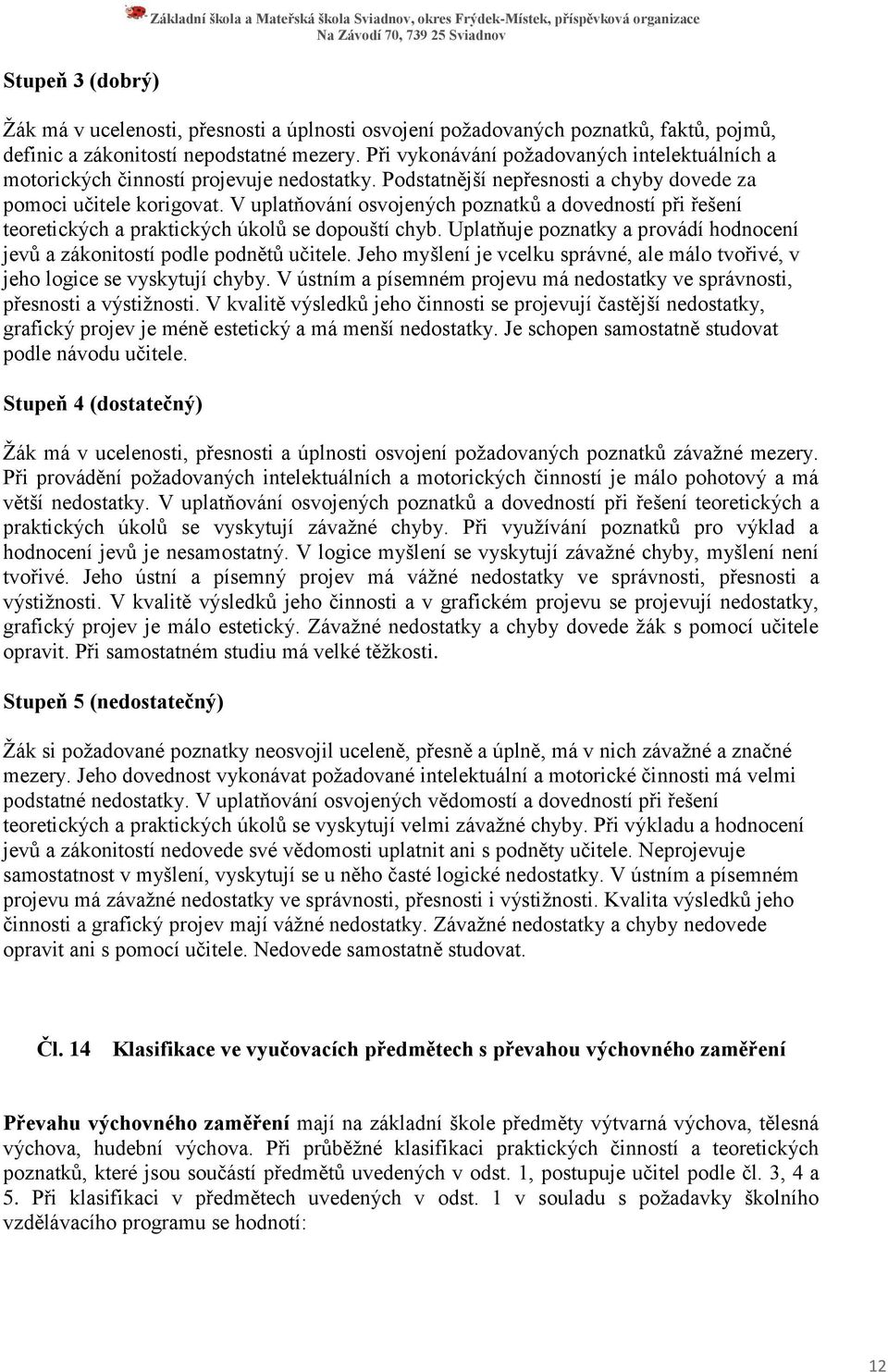 V uplatňování osvojených poznatků a dovedností při řešení teoretických a praktických úkolů se dopouští chyb. Uplatňuje poznatky a provádí hodnocení jevů a zákonitostí podle podnětů učitele.